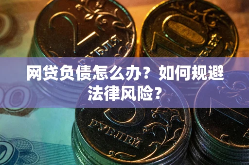 武汉网贷负债怎么办？如何规避法律风险？