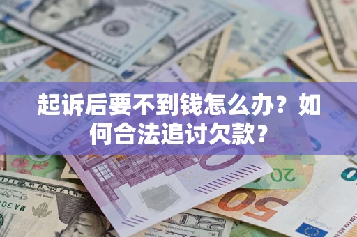 武汉起诉后要不到钱怎么办？如何合法追讨欠款？