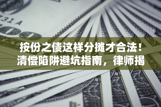 武汉按份之债这样分摊才合法！清偿陷阱避坑指南，律师揭秘关键条款