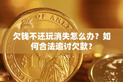 武汉欠钱不还玩消失怎么办？如何合法追讨欠款？