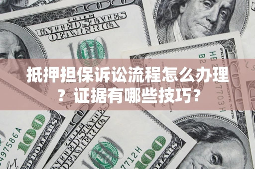 武汉抵押担保诉讼流程怎么办理？证据有哪些技巧？