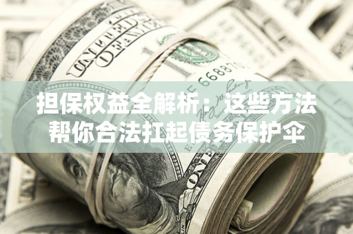 武汉担保权益全解析：这些方法帮你合法扛起债务保护伞