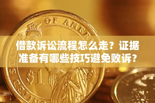 武汉借款诉讼流程怎么走？证据准备有哪些技巧避免败诉？