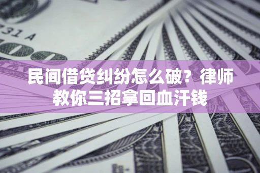 武汉民间借贷纠纷怎么破？律师教你三招拿回血汗钱