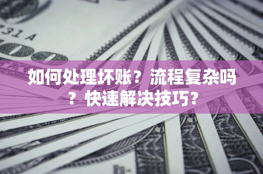 武汉如何处理坏账？流程复杂吗？快速解决技巧？