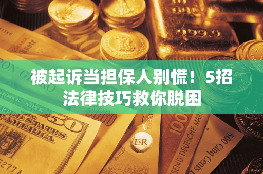 武汉被起诉当担保人别慌！5招法律技巧救你脱困