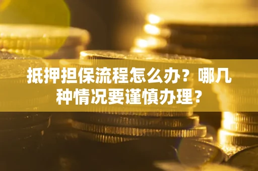 武汉抵押担保流程怎么办？哪几种情况要谨慎办理？