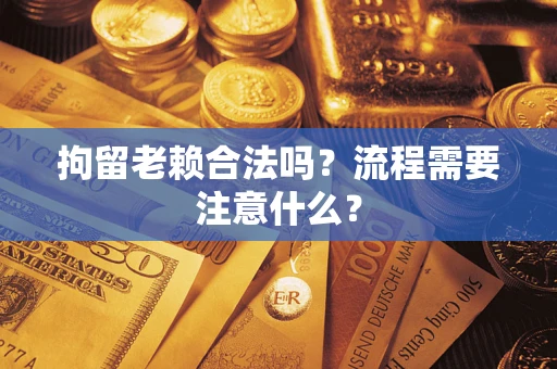 武汉拘留老赖合法吗？流程需要注意什么？