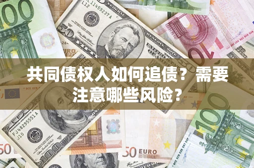 武汉共同债权人如何追债？需要注意哪些风险？