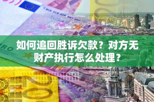 武汉如何追回胜诉欠款？对方无财产执行怎么处理？
