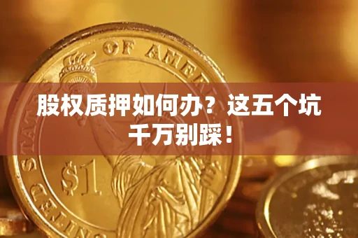 武汉股权质押如何办？这五个坑千万别踩！