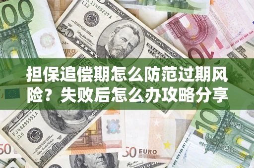 武汉担保追偿期怎么防范过期风险？失败后怎么办攻略分享