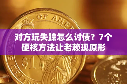武汉对方玩失踪怎么讨债？7个硬核方法让老赖现原形