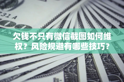 武汉欠钱不只有微信截图如何维权？风险规避有哪些技巧？