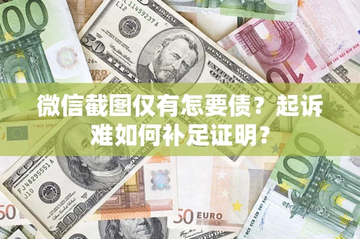 武汉微信截图仅有怎要债？起诉难如何补足证明？