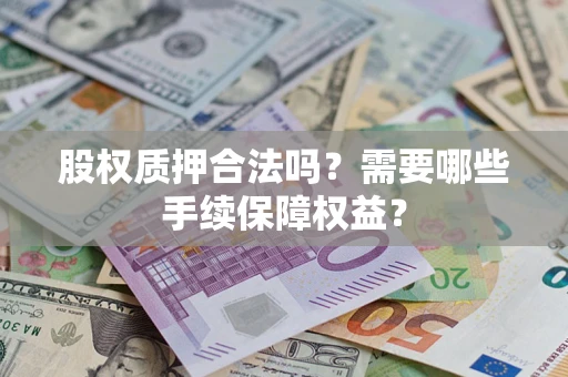 武汉股权质押合法吗？需要哪些手续保障权益？