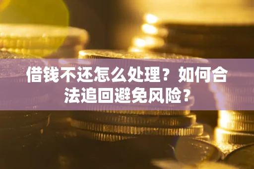 武汉借钱不还怎么处理？如何合法追回避免风险？