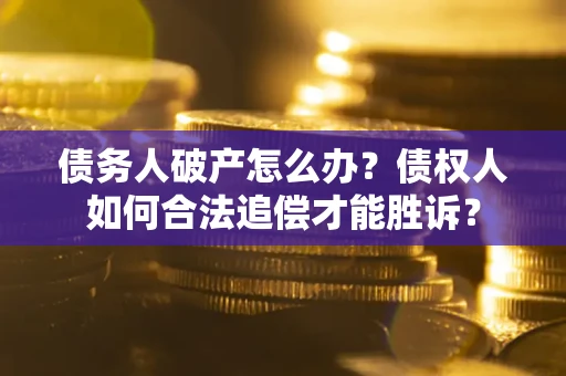 武汉债务人破产怎么办？债权人如何合法追偿才能胜诉？