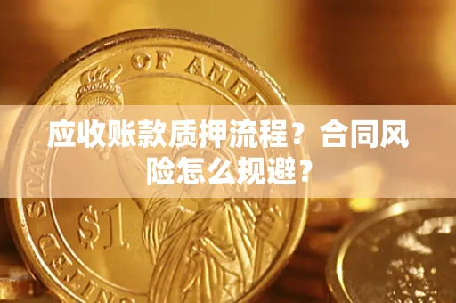 武汉应收账款质押流程？合同风险怎么规避？