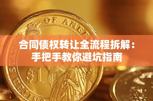 武汉合同债权转让全流程拆解：手把手教你避坑指南