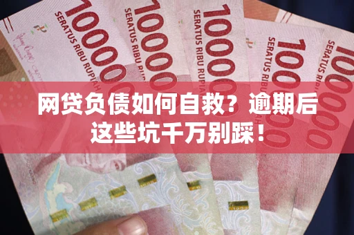 武汉网贷负债如何自救？逾期后这些坑千万别踩！