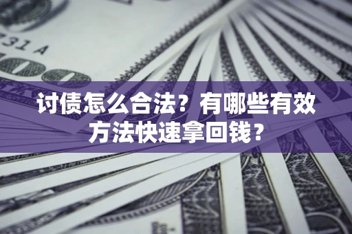 武汉讨债怎么合法？有哪些有效方法快速拿回钱？