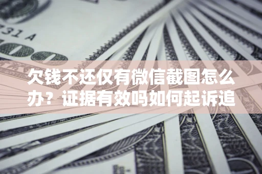 武汉欠钱不还仅有微信截图怎么办？证据有效吗如何起诉追回欠款？