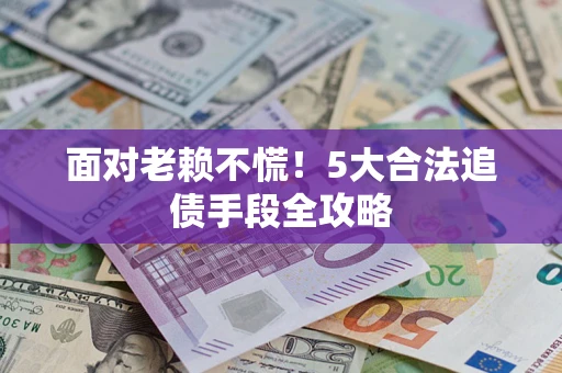 武汉面对老赖不慌！5大合法追债手段全攻略