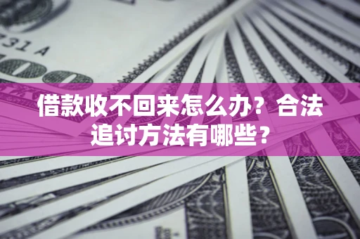 武汉借款收不回来怎么办？合法追讨方法有哪些？