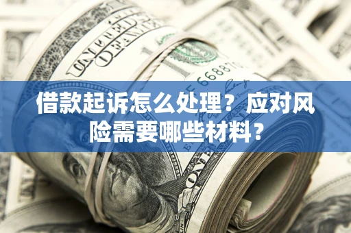 武汉借款起诉怎么处理？应对风险需要哪些材料？