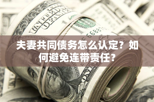 武汉夫妻共同债务怎么认定？如何避免连带责任？
