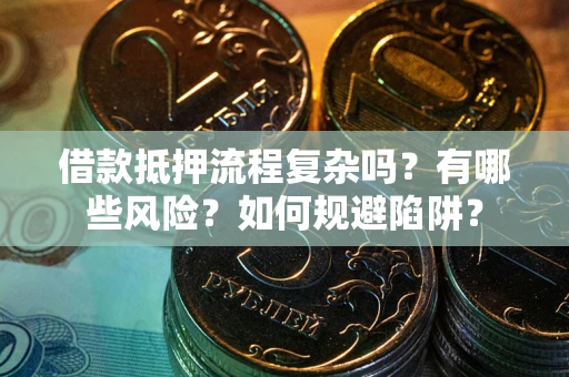 武汉借款抵押流程复杂吗？有哪些风险？如何规避陷阱？