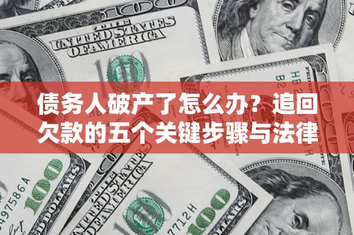 武汉债务人破产了怎么办？追回欠款的五个关键步骤与法律策略