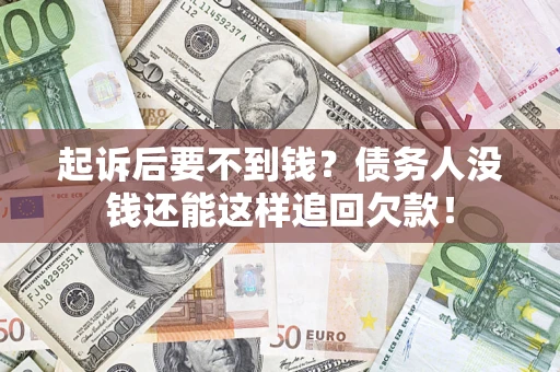 武汉起诉后要不到钱？债务人没钱还能这样追回欠款！
