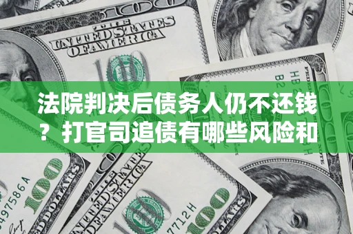武汉法院判决后债务人仍不还钱？打官司追债有哪些风险和技巧？