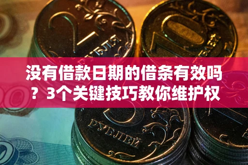 武汉没有借款日期的借条有效吗？3个关键技巧教你维护权益