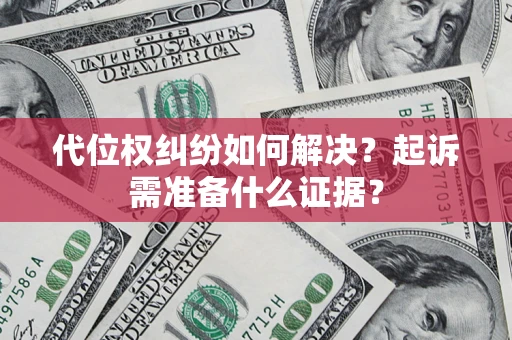 武汉代位权纠纷如何解决？起诉需准备什么证据？