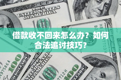 武汉借款收不回来怎么办？如何合法追讨技巧？