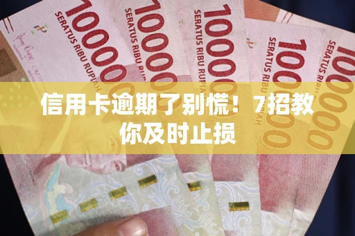 武汉信用卡逾期了别慌！7招教你及时止损