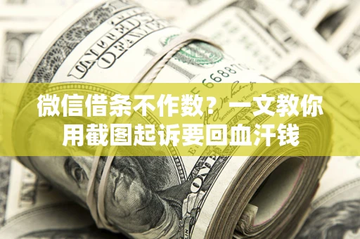 武汉微信借条不作数？一文教你用截图起诉要回血汗钱