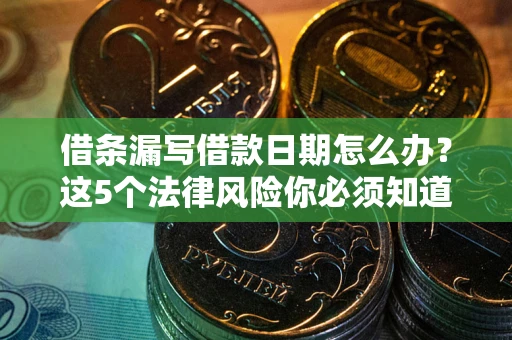武汉借条漏写借款日期怎么办？这5个法律风险你必须知道