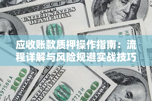 武汉应收账款质押操作指南：流程详解与风险规避实战技巧