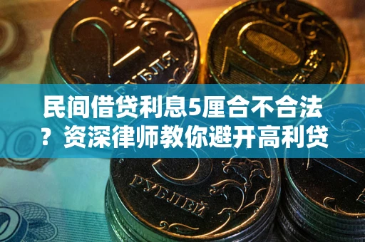 武汉民间借贷利息5厘合不合法？资深律师教你避开高利贷陷阱