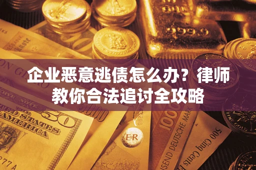 武汉企业恶意逃债怎么办？律师教你合法追讨全攻略