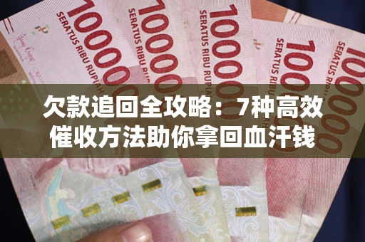 武汉欠款追回全攻略：7种高效催收方法助你拿回血汗钱