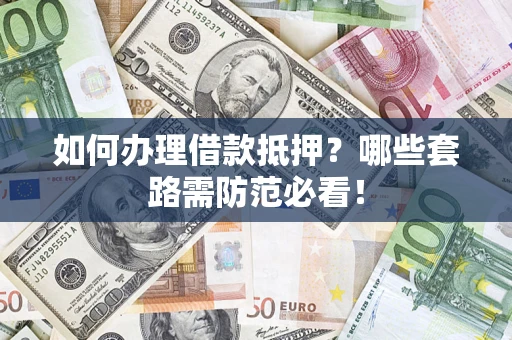 武汉如何办理借款抵押？哪些套路需防范必看！