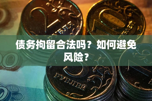 武汉债务拘留合法吗？如何避免风险？