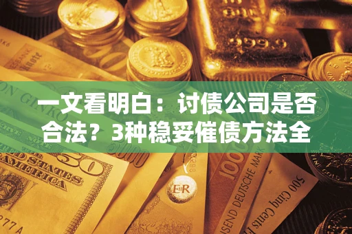 武汉一文看明白：讨债公司是否合法？3种稳妥催债方法全解析