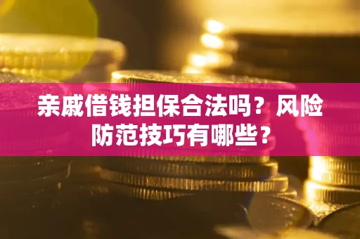 武汉亲戚借钱担保合法吗？风险防范技巧有哪些？