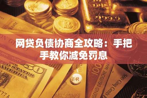 武汉网贷负债协商全攻略：手把手教你减免罚息